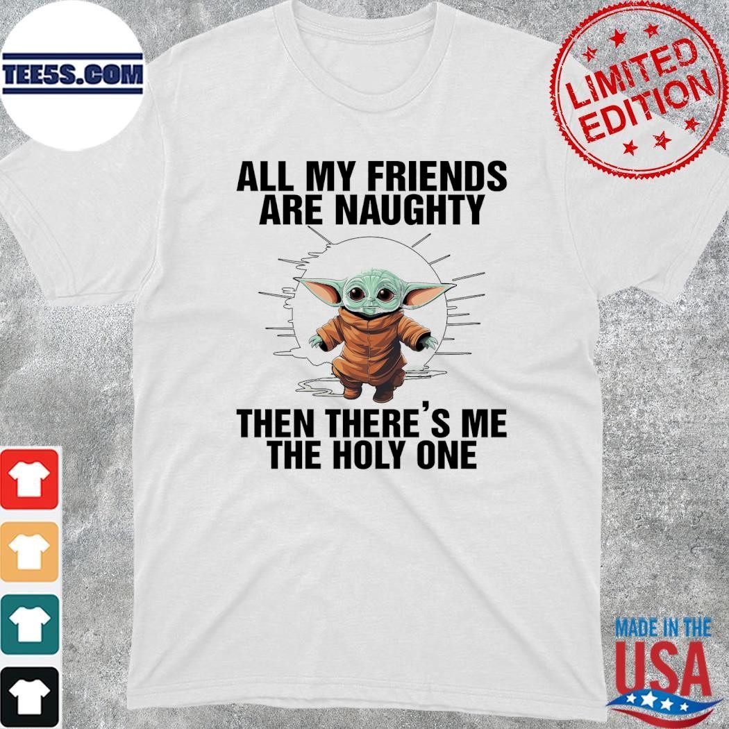 Baby Yoda all my friends are naughty then there's me the holy one shirt