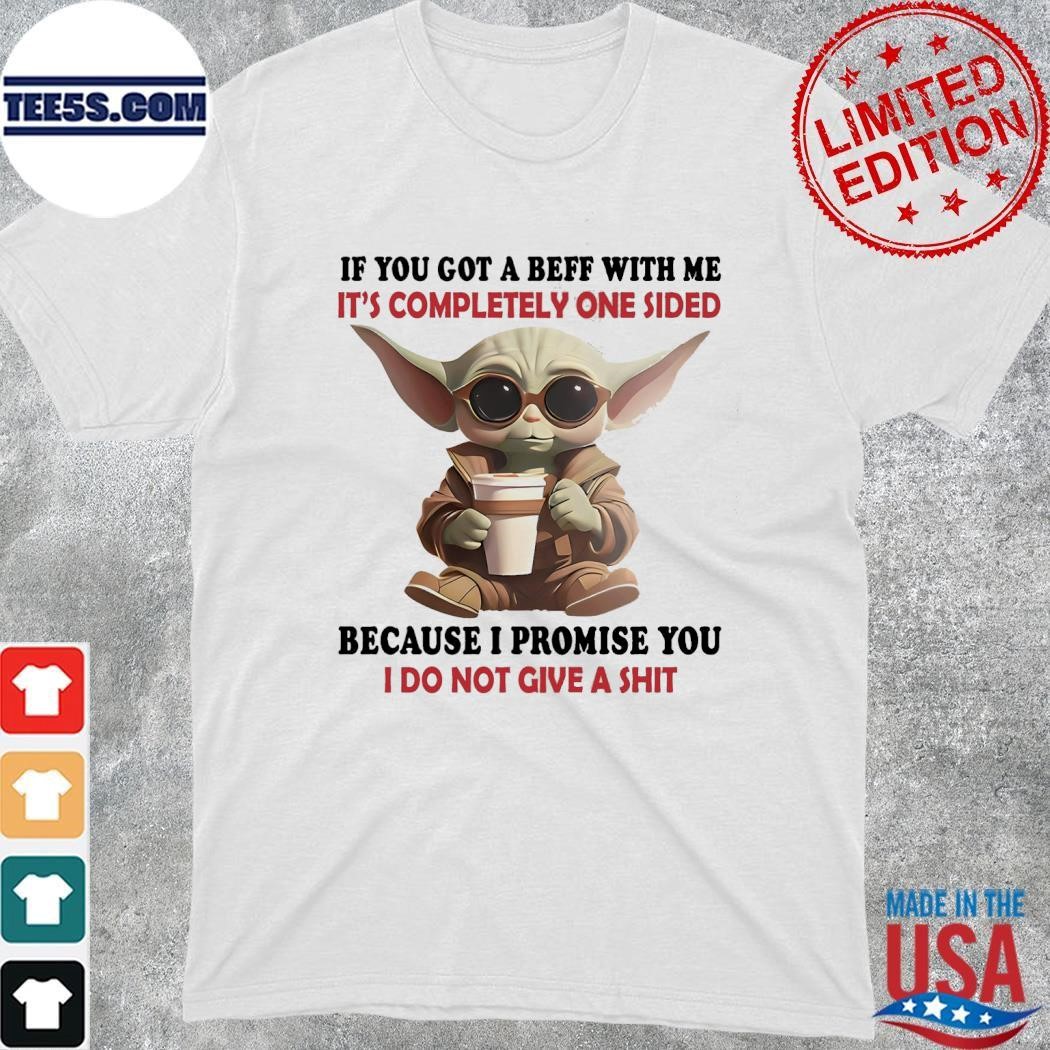 Baby Yoda hug if you got a beef with me it's completely one sided because I promise you I do not give a shit shirt