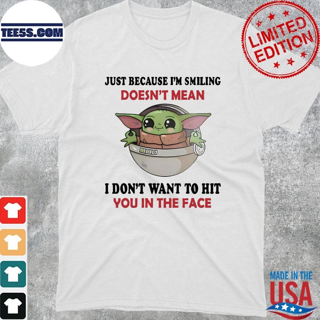 Baby Yoda just because I'm smiling doesn't mean I don't want to hit you in the face shirt