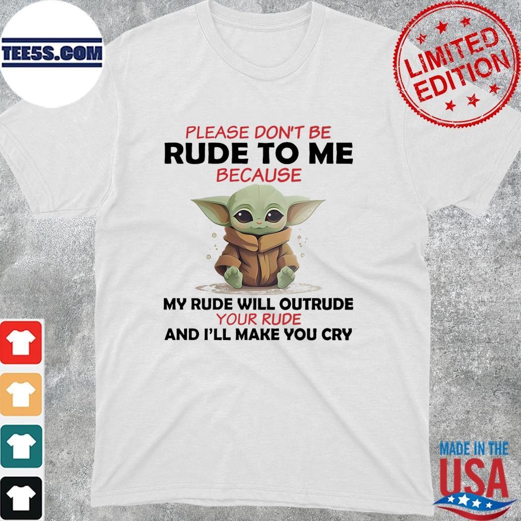 Baby Yoda please don't rude to me because my rude will outrude your and I'll make you cry shirt