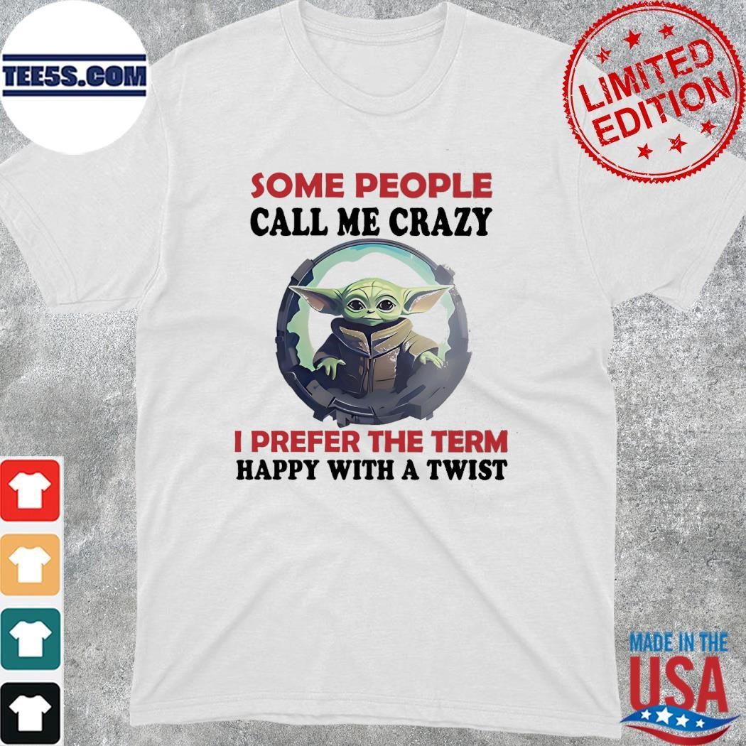 Baby Yoda some people call me crazy I prefer the term happy with a twist shirt