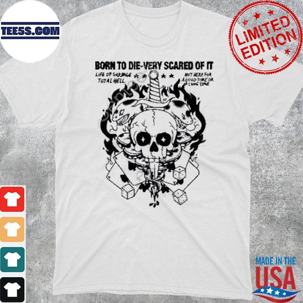 Born To Die-Very Scared Of It Life Of Garbage Total Hell shirt