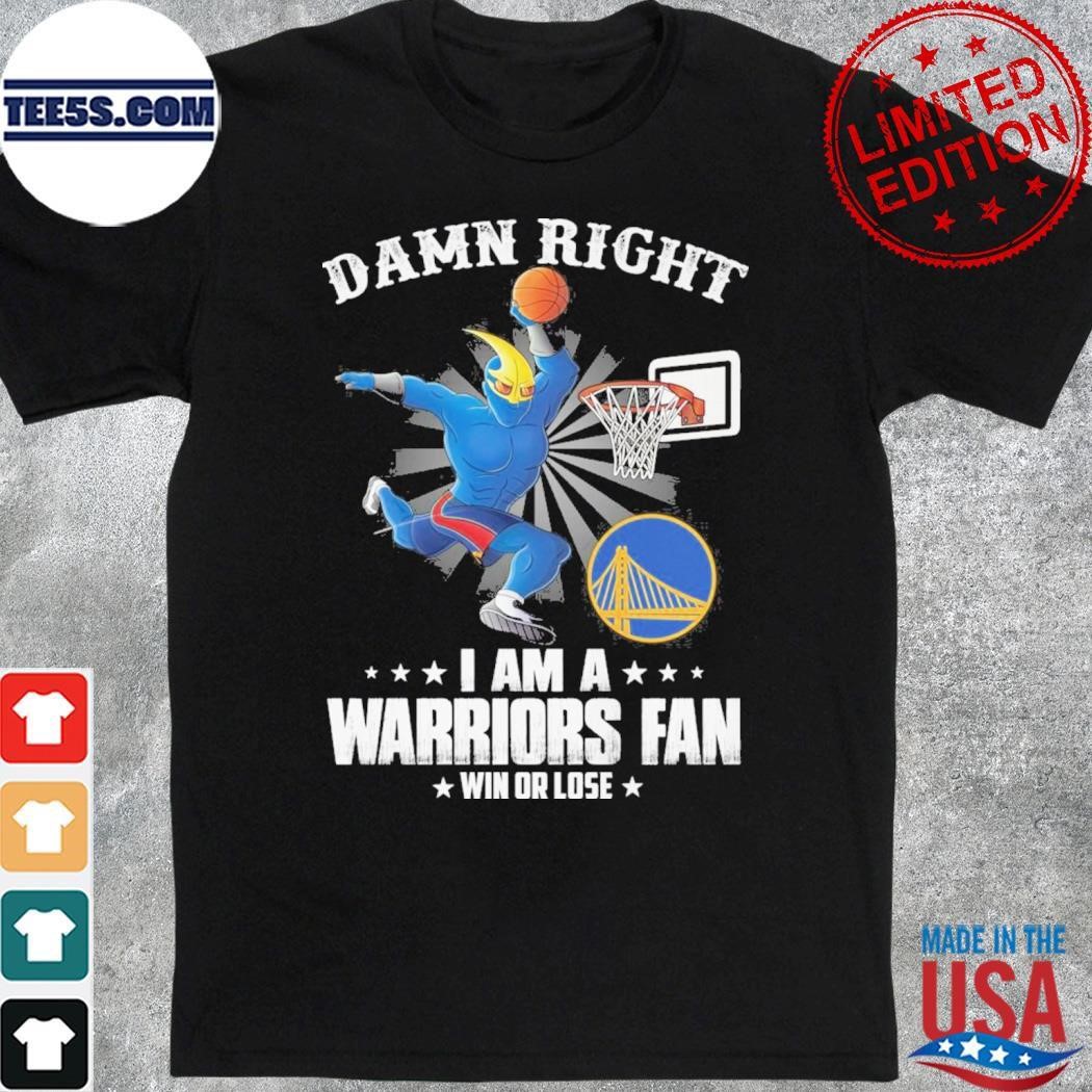 Damn right I am a Golden State Warriors fan win or lose mascot shirt