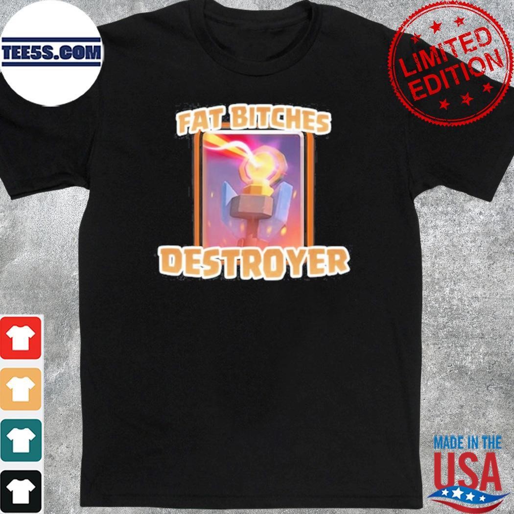 Fat Bitches Destroyer shirt