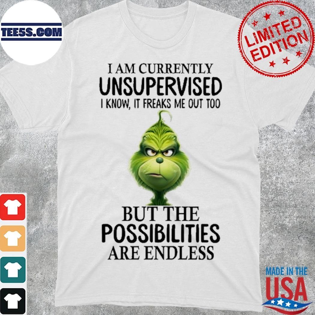 Grinch I am currently unsupervised I know, it freaks me out too but the possibilities are endless shirt
