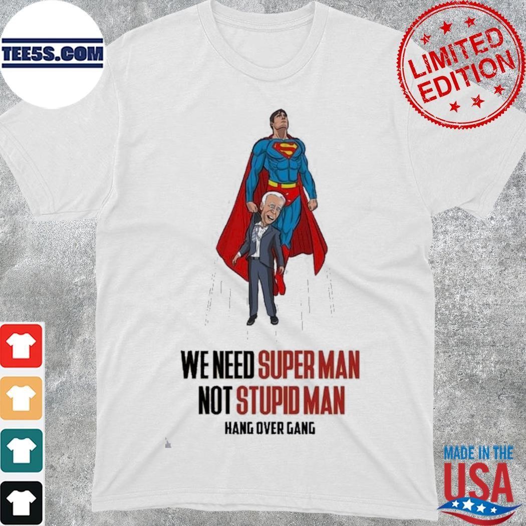 Hang Over Gang We Need Superman Not Stupid Man Shirt