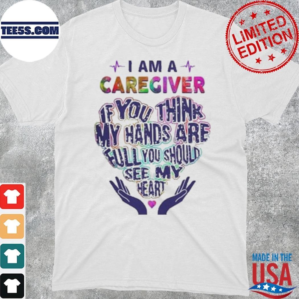 I Am A Caregiver If You Think My Hands Are Full You Should See My Heart Shirt