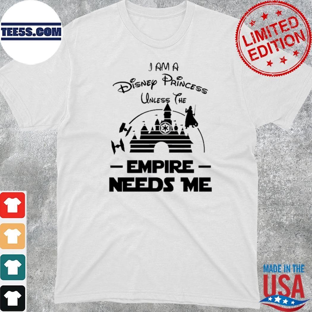 I am a Disney Princess unless the empire needs me shirt