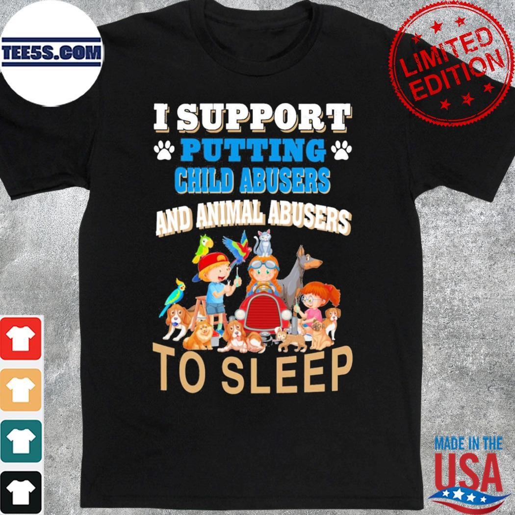 I support putting child abusers and animal abusers to sleep shirt