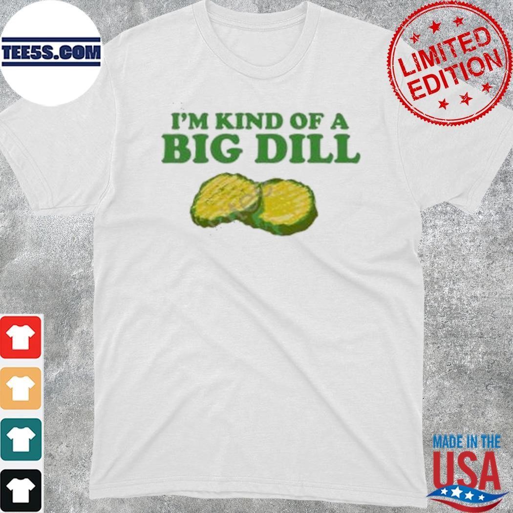 I’m Kind Of A Big Dill shirt