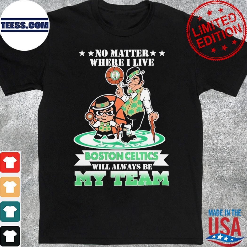 No Matter Where I Live Boston Celtics Will Always Be My Team Shirt