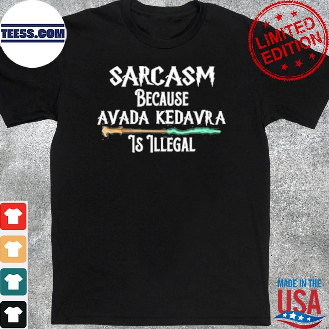 Sarcasm because avada kedavra is Illegal shirt