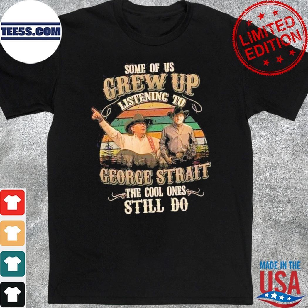 Some of us Grew up listening to George Strait the cool ones still do shirt