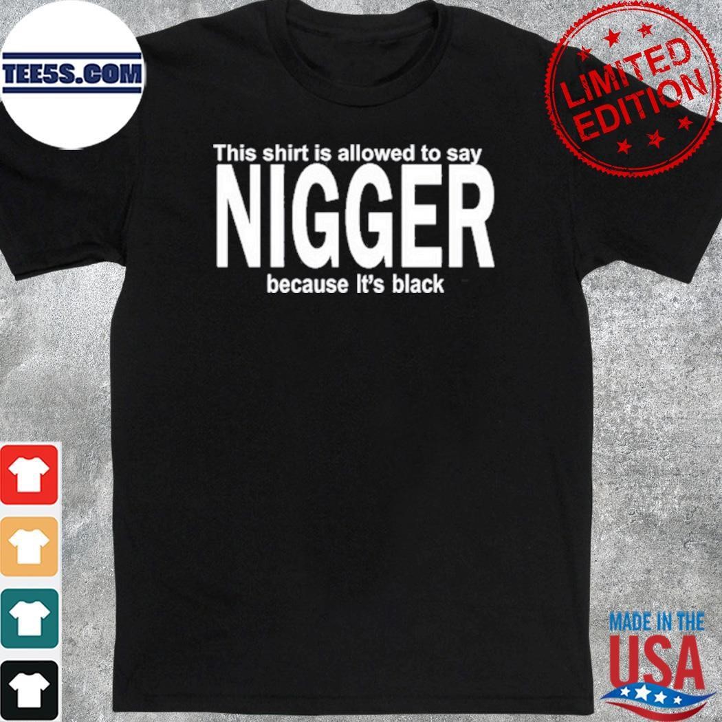 This Shirt Is Allowed To Say Nigger Because Its shirt