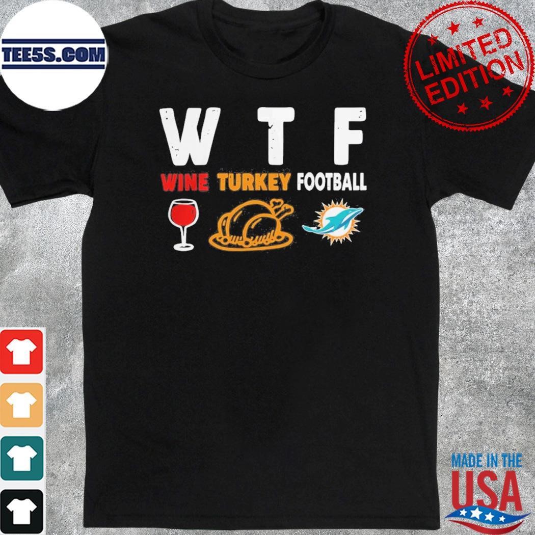 WTF Wine Turkey Football Miami Dolphins Thanksgiving Shirt