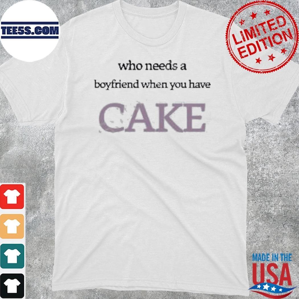 Who Needs A Boyfriend When You Have Cake shirt